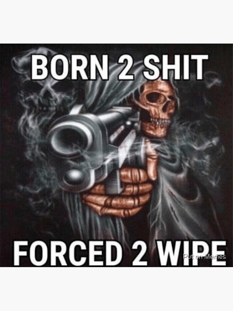 born-2-shit-forced-2-wipe-meme-sticker-for-sale-by-putonmemes-redbubble