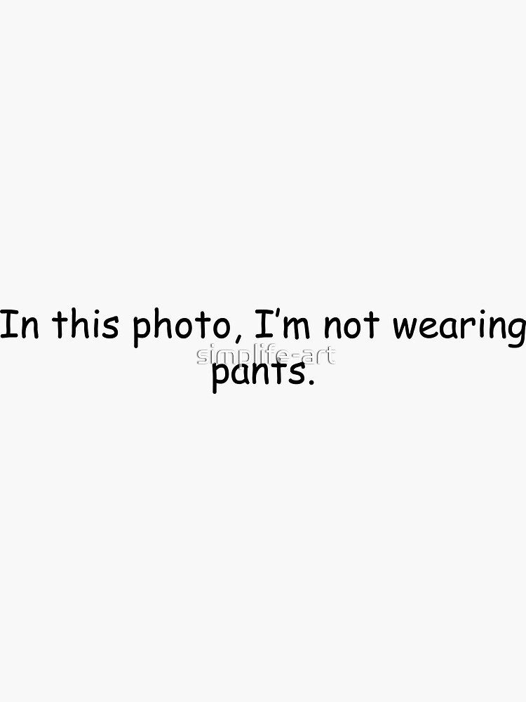 "In this photo, I’m not wearing pants" Sticker for Sale by simplife-art | Redbubble