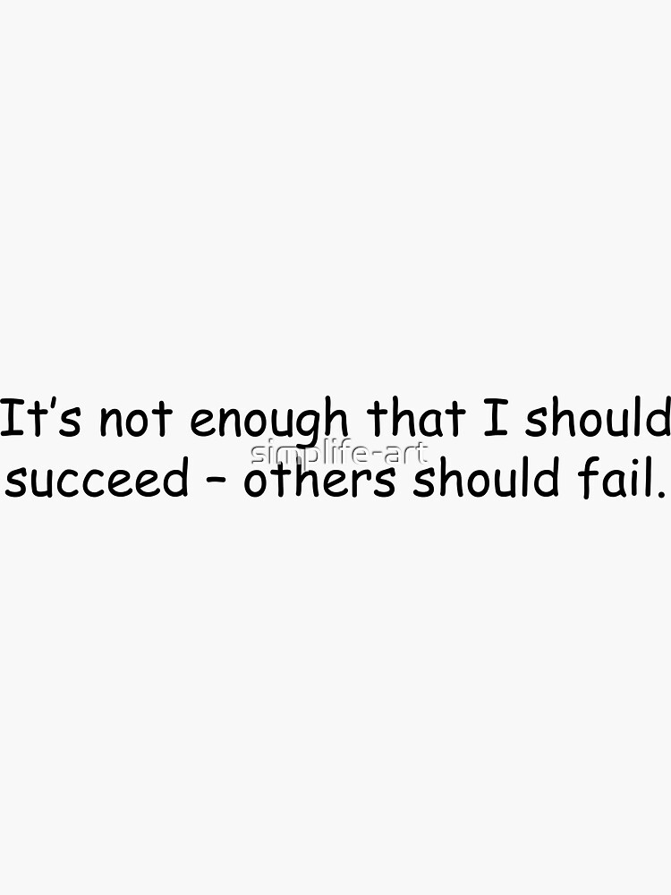 it-s-not-enough-that-i-should-succeed-others-should-fail-sticker