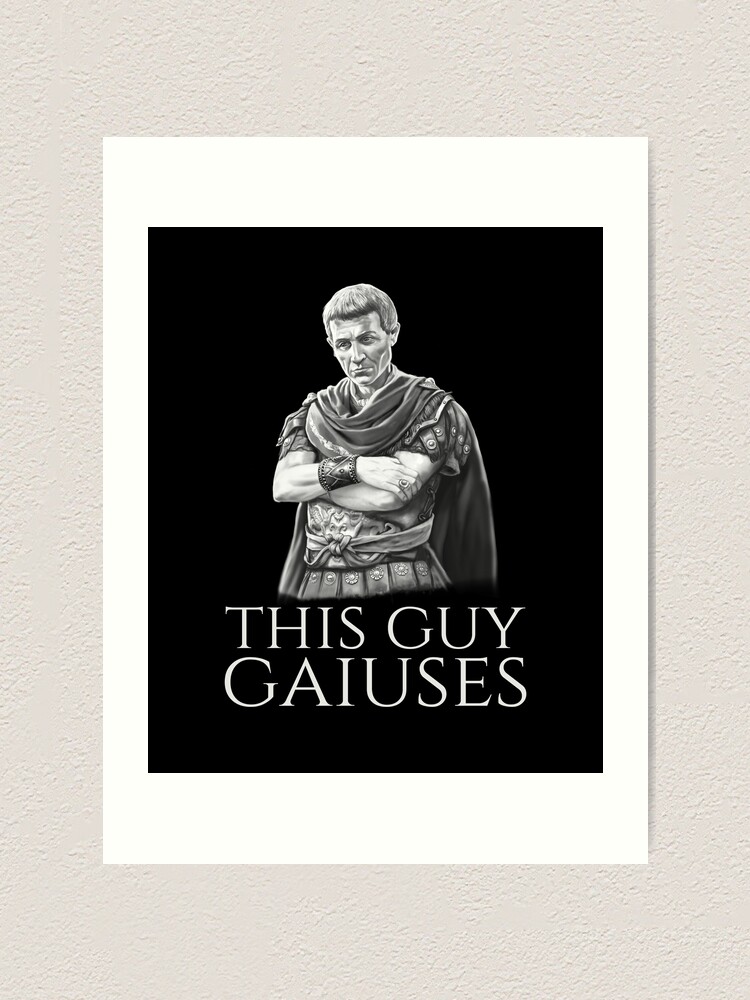 "Julius Caesar Ancient Roman History Meme - This Guy Gaiuses" Art Print