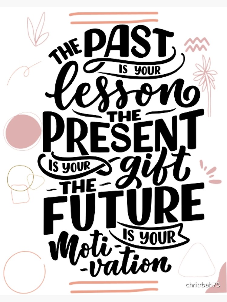 The past is where you learn your lessons to build your present and