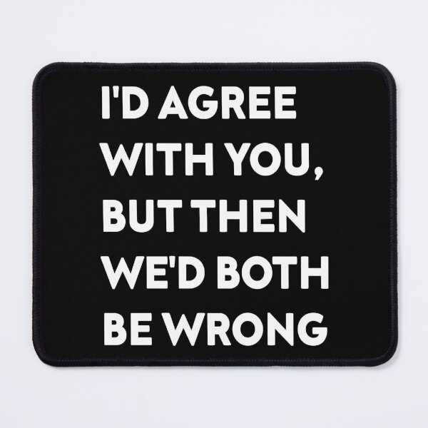 Item preview, I'D AGREE WITH YOU, BUT THEN WE'D BOTH BE WRONG designed and sold by Nelameen.
