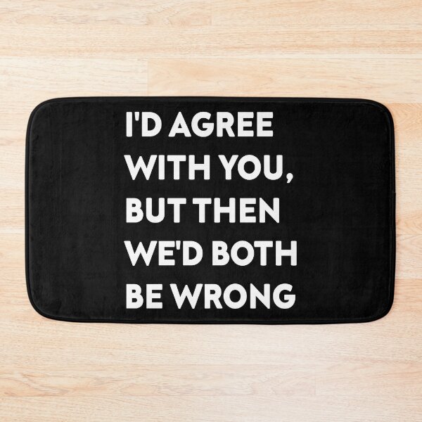 Item preview, I'D AGREE WITH YOU, BUT THEN WE'D BOTH BE WRONG designed and sold by Nelameen.