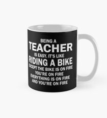 BEING A TEACHER IS EASY.IT'S LIKE RIDING A BIKE EXCEPT THE BIKE IS ON FIRE YOU'RE ON FIRE EVERYTHING IS ON FIRE AND YOU'RE ON FIRE Mug