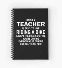 BEING A TEACHER IS EASY.IT'S LIKE RIDING A BIKE EXCEPT THE BIKE IS ON FIRE YOU'RE ON FIRE EVERYTHING IS ON FIRE AND YOU'RE ON FIRE Spiral Notebook
