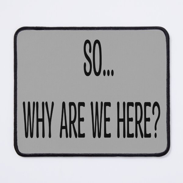 Item preview, "So...why are we here?" Quote designed and sold by NobodyMadeThis.