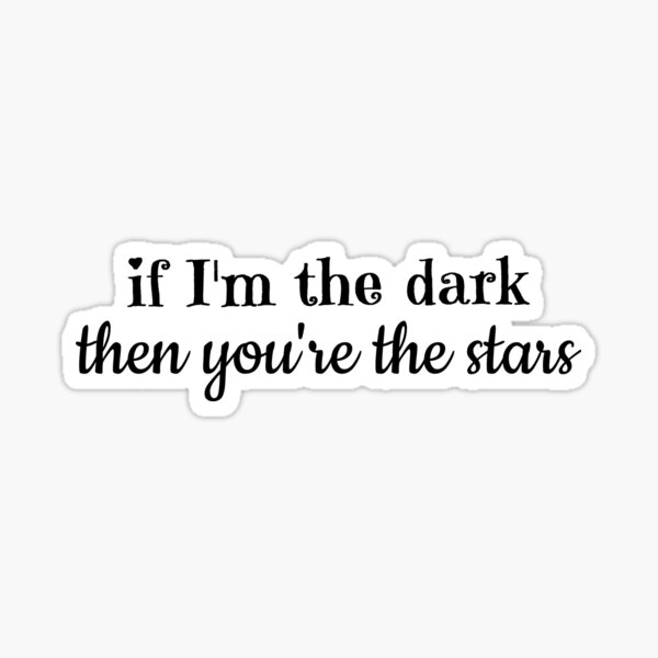 If I'm the dark, then you're the stars. Sticker