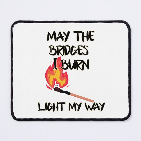Item preview, May the bridges I burn light my way. designed and sold by MagpieMuddles.