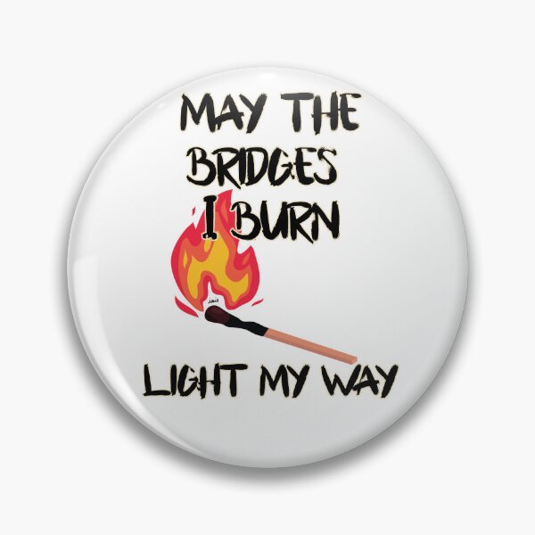 Item preview, May the bridges I burn light my way. designed and sold by MagpieMuddles.