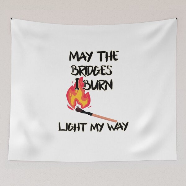 Item preview, May the bridges I burn light my way. designed and sold by MagpieMuddles.