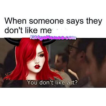Artwork thumbnail, Kitty's Memes "you don't like art?" by Kitty Memes Kimiko