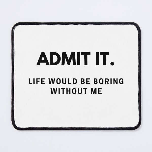 Item preview, Admit It Life Would Be Boring Without Me Funny Saying designed and sold by IHRArt.