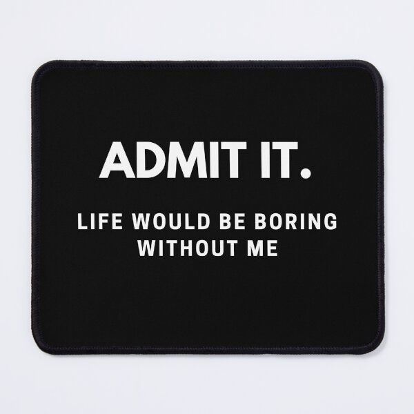 Item preview, Admit It Life Would Be Boring Without Me Funny Saying designed and sold by IHRArt.