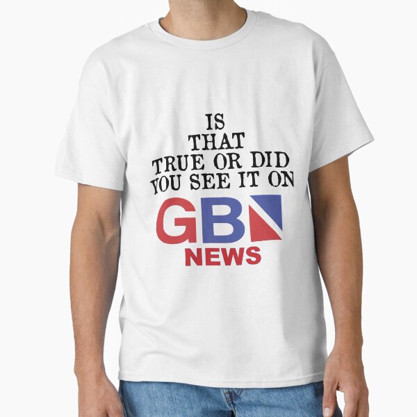 Is this true or did you see it on GB News Classic T-Shirt