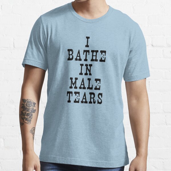 "I BATHE IN MALE TEARS" Tshirt for Sale by SOVART69 Redbubble i