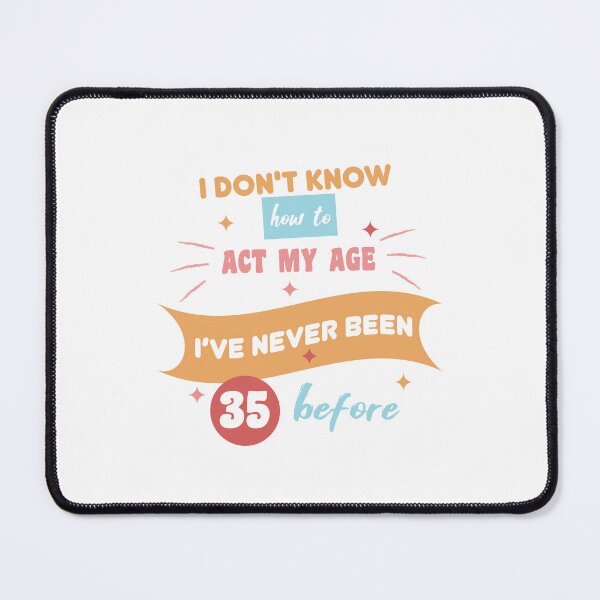 Item preview, I don't know how to act my age I've never been 35 before, 35th birthday designed and sold by WRcreations.