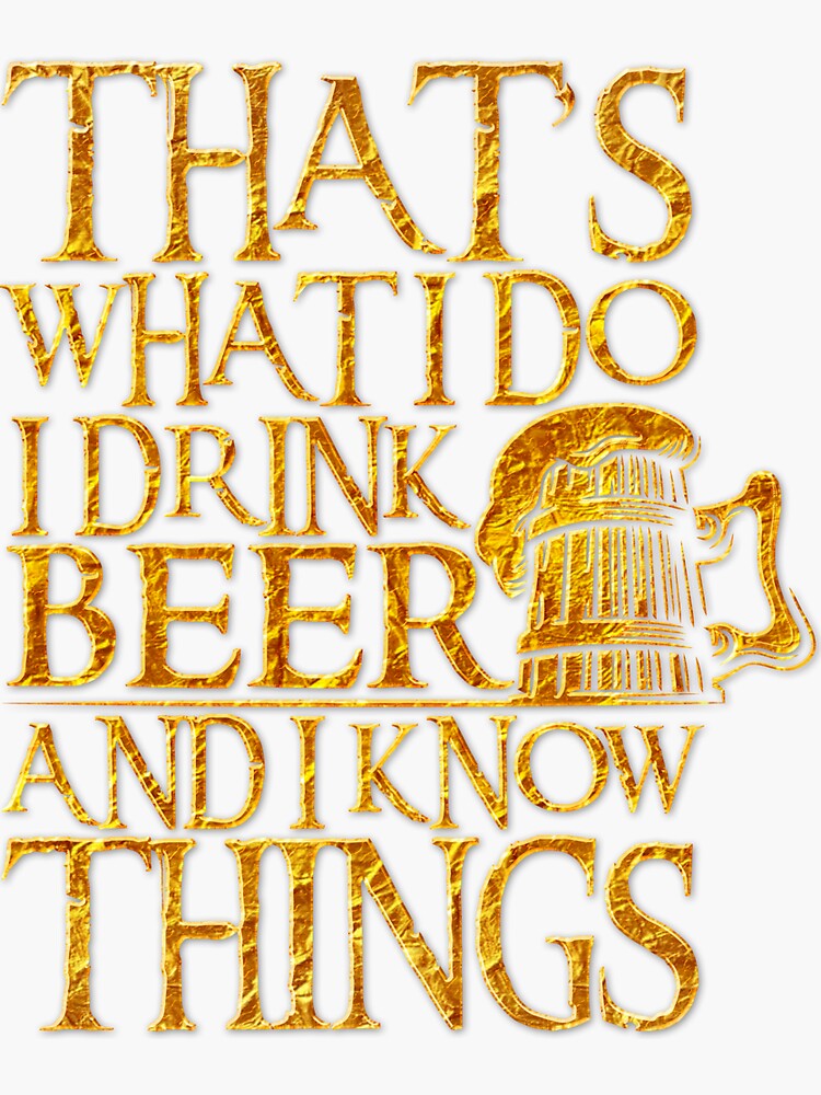 "That's What I Do I Drink Beer And I Know Things For Beer Lovers
