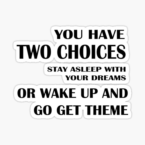 stay asleep with your dreams or wake up and go get theme Sticker