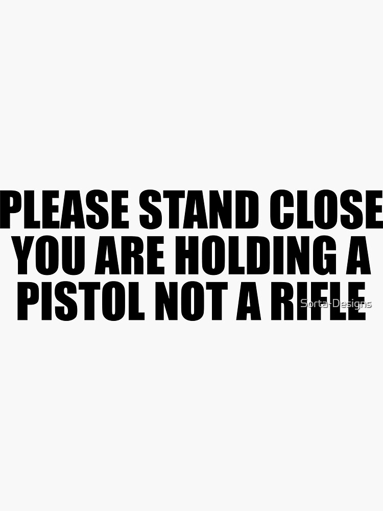 "Please stand close you are holding a pistol not a rifle. Funny Mens