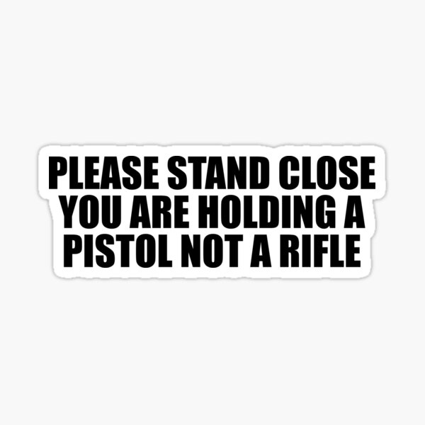 please-stand-close-you-are-holding-a-pistol-not-a-rifle-funny-mens