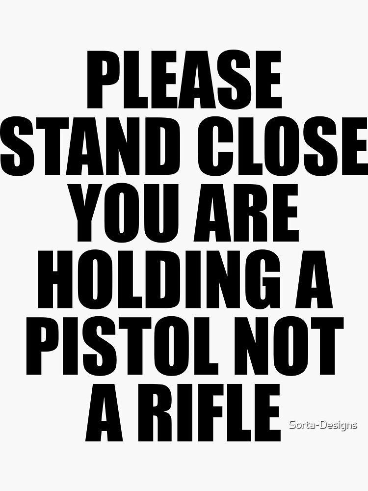 "Please stand close you are holding a pistol not a rifle. Funny Mens
