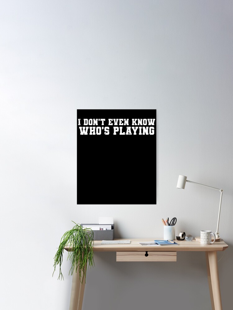 I Don't Even Know Who's Playing Funny Football Sunday Humor' Poster for  Sale by TMelonShop