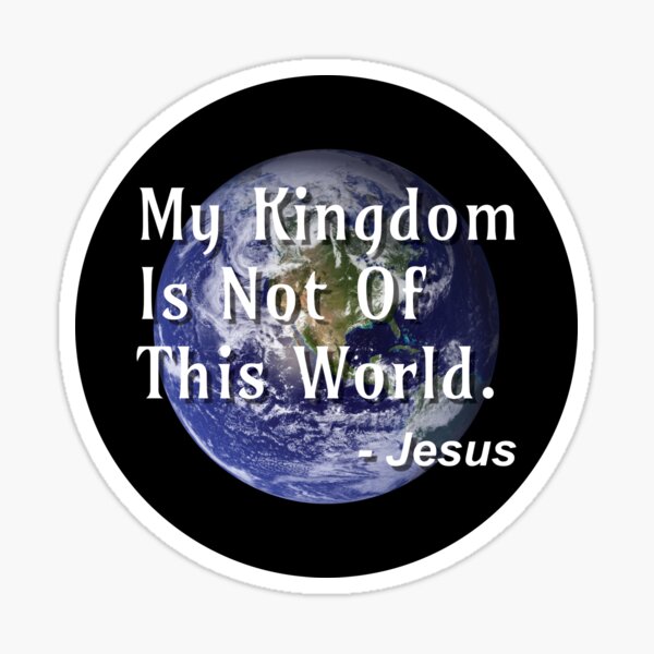 My Kingdom is Not of This World