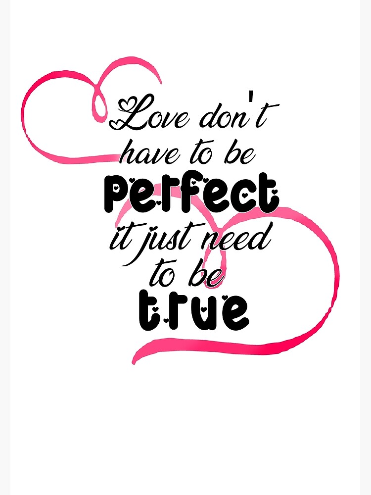 Love Doesn't Need To Be Perfect It Just Needs To Be True
