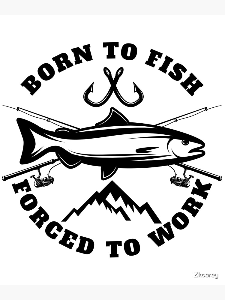 Born To Fish Forced to Work Love Fishing Poster for Sale by Zkoorey