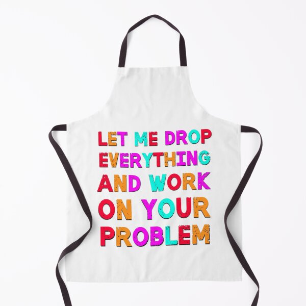 Item preview, Let Me Drop Everything And Work On Your Problem Funny Saying designed and sold by Emotionville.