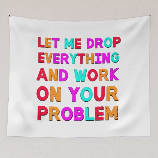 Item preview, Let Me Drop Everything And Work On Your Problem Funny Saying designed and sold by Emotionville.