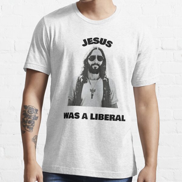 jesus was a liberal shirt