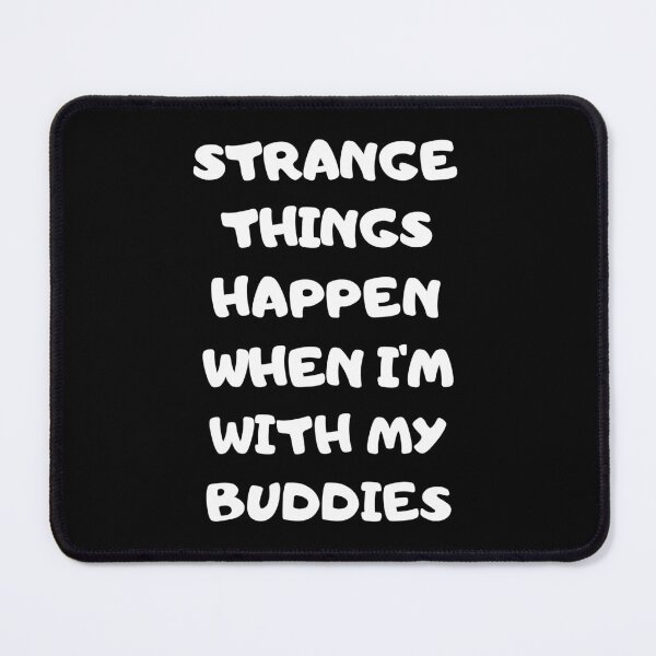 Item preview, Strange Things Happen When I'm With My Buddies designed and sold by GaryDobson.