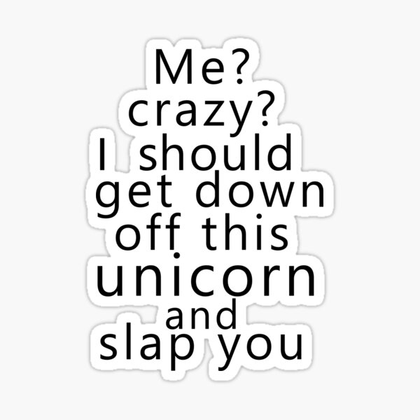 Item preview, Me? Crazy? I should get down off this unicorn and slap you designed and sold by poppyflower.