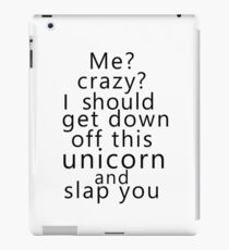 Me? Crazy? I should get down off this unicorn and slap you iPad Case/Skin