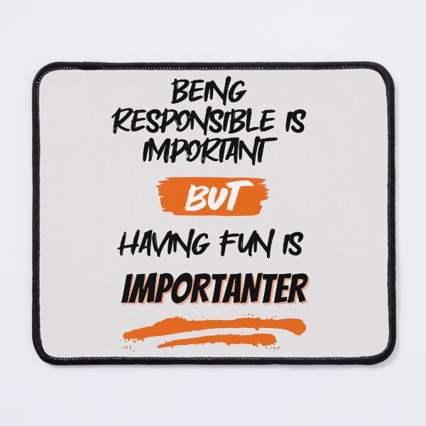 Item preview, Being Responsible is Important, But Having Fun is Importanter designed and sold by GigaDesigns.