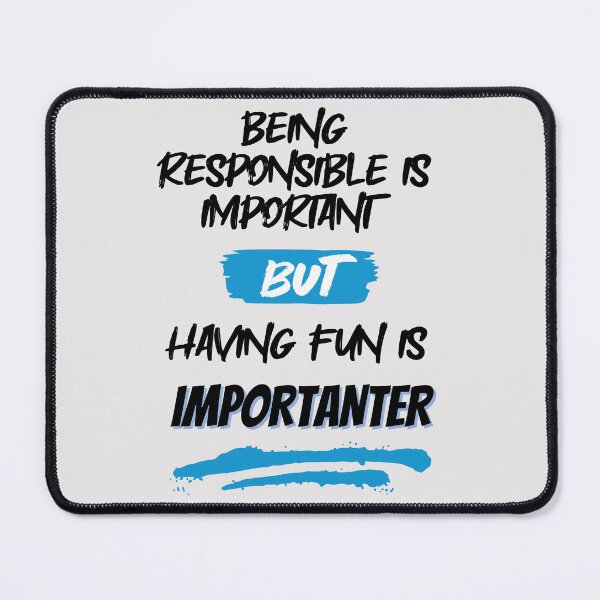 Item preview, Being Responsible is Important, But Having Fun is Importanter designed and sold by GigaDesigns.