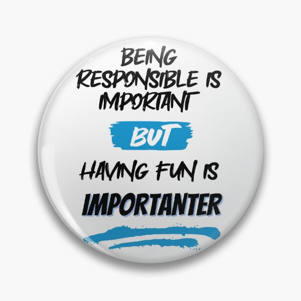 Item preview, Being Responsible is Important, But Having Fun is Importanter designed and sold by GigaDesigns.