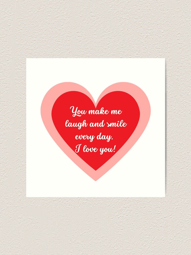 You make me laugh and smile every day. I love you!