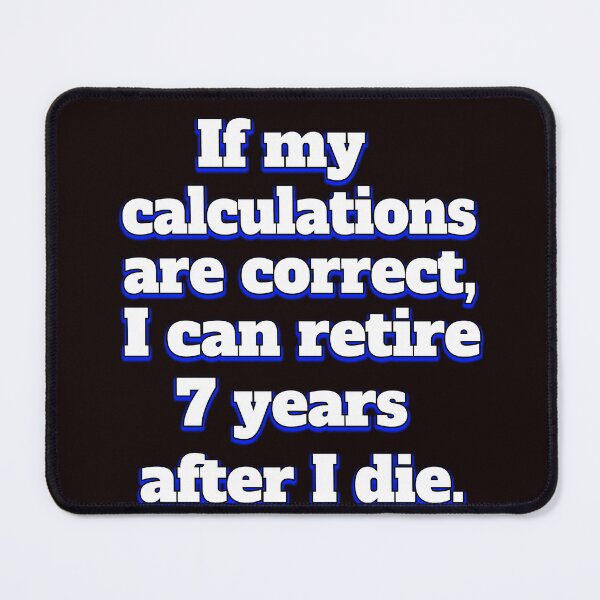Item preview, Funny Sarcastic Humor IIf My Calculations Are Correct, I Can Retire 7 Years After I Die designed and sold by fantasticdesign.