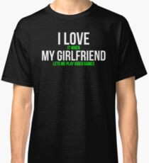 I love my girlfriend Funny Gamer T-shirt Classic T-Shirt