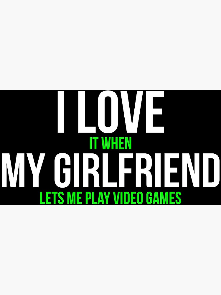 I love it when my girlfriend lets me play video games-funny quotes |  Greeting Card