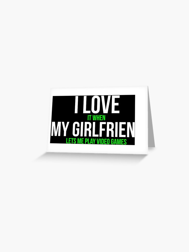 I love it when my girlfriend lets me play video games-funny quotes |  Greeting Card