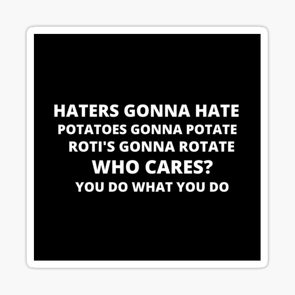 Haters Gonna Hate, Potatoes Gonna Potate, Roti's gonna rotate, Who Cares!  Sticker for Sale by MichaelDauvious