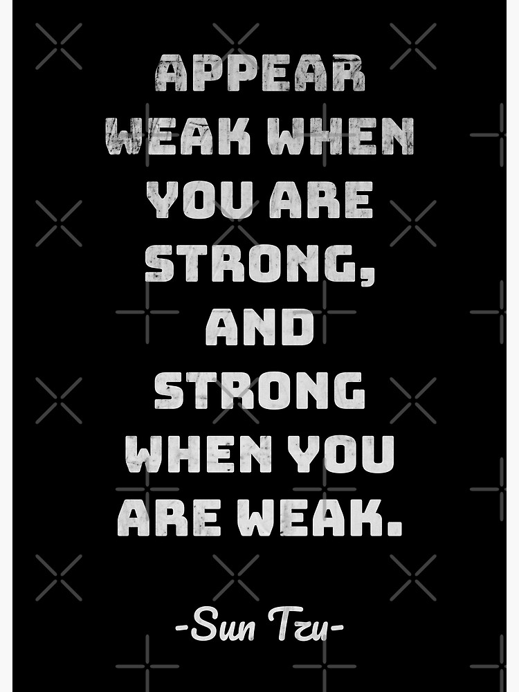 "Appear weak when you are strong, and strong when you are weak." Art