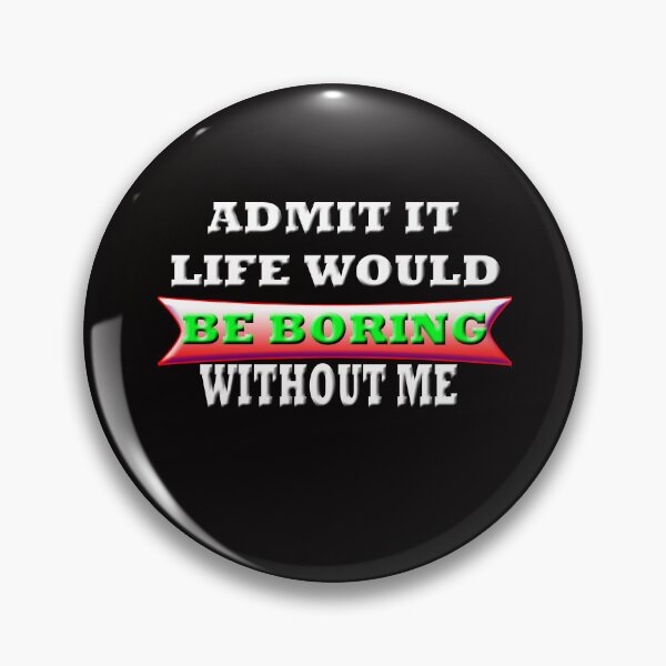 Item preview, Admit It Life Would Be Boring Without me designed and sold by Angelle55.