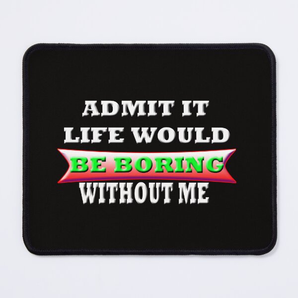 Item preview, Admit It Life Would Be Boring Without me designed and sold by Angelle55.