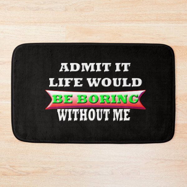 Item preview, Admit It Life Would Be Boring Without me designed and sold by Angelle55.