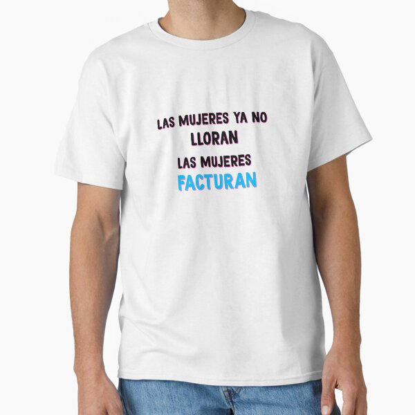 Las Mujeres Ya No Lloran. Las Mujeres Facturan Classic T-Shirt