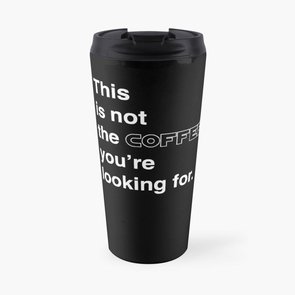 This is not the coffee you're looking for. Travel Mug